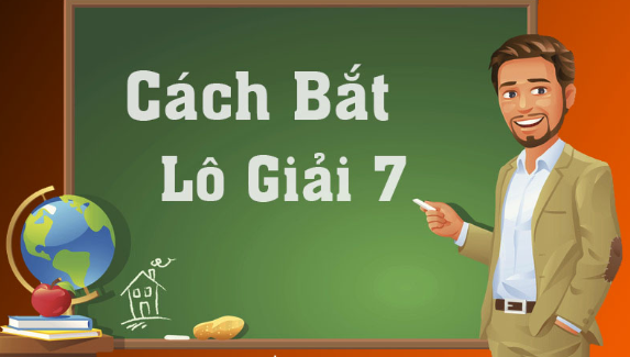 cách bắt lô giải 7 – hướng dẫn cách bắt lô giải 7 chính xác nhất